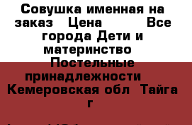 Совушка именная на заказ › Цена ­ 600 - Все города Дети и материнство » Постельные принадлежности   . Кемеровская обл.,Тайга г.